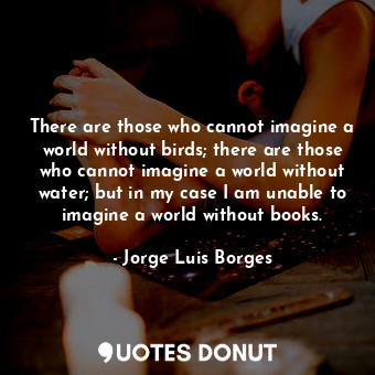  There are those who cannot imagine a world without birds; there are those who ca... - Jorge Luis Borges - Quotes Donut