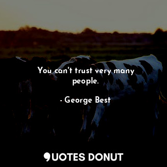  You can&#39;t trust very many people.... - George Best - Quotes Donut