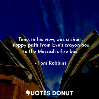  Time, in his view, was a short, sloppy path from Eve’s crayon box to the Messiah... - Tom Robbins - Quotes Donut