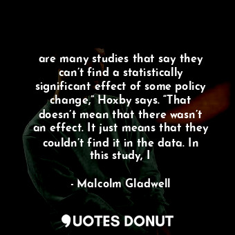  are many studies that say they can’t find a statistically significant effect of ... - Malcolm Gladwell - Quotes Donut