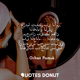  عندما تفكر فى الأمر, الظلم و الشر موجودان فى كل مكان فى العالم... المهم هو أن تع... - Orhan Pamuk - Quotes Donut