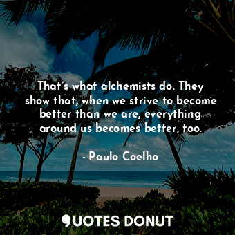  That’s what alchemists do. They show that, when we strive to become better than ... - Paulo Coelho - Quotes Donut