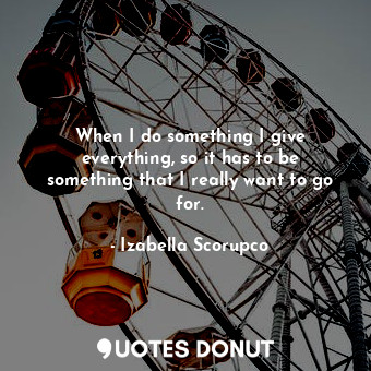  When I do something I give everything, so it has to be something that I really w... - Izabella Scorupco - Quotes Donut