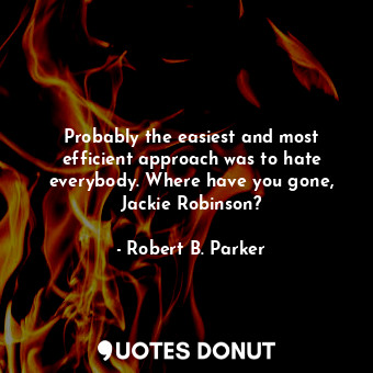 Probably the easiest and most efficient approach was to hate everybody. Where ha... - Robert B. Parker - Quotes Donut