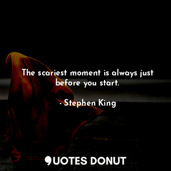  The scariest moment is always just before you start.... - Stephen King - Quotes Donut