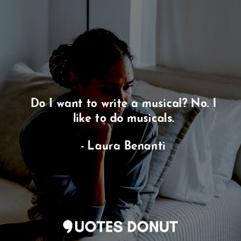  Do I want to write a musical? No. I like to do musicals.... - Laura Benanti - Quotes Donut
