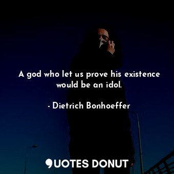  A god who let us prove his existence would be an idol.... - Dietrich Bonhoeffer - Quotes Donut