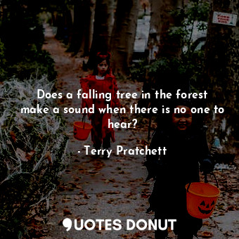  Does a falling tree in the forest make a sound when there is no one to hear?... - Terry Pratchett - Quotes Donut