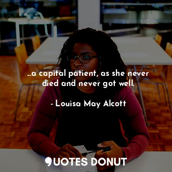  ...a capital patient, as she never died and never got well.... - Louisa May Alcott - Quotes Donut