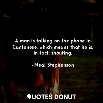  A man is talking on the phone in Cantonese, which means that he is, in fact, sho... - Neal Stephenson - Quotes Donut