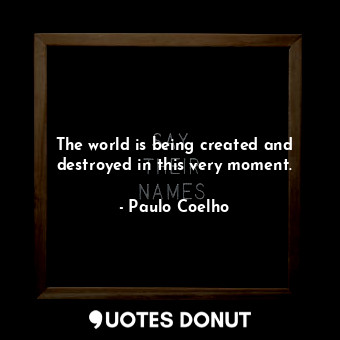  The world is being created and destroyed in this very moment.... - Paulo Coelho - Quotes Donut