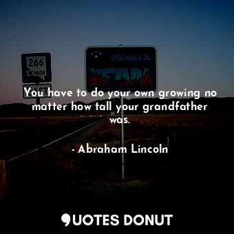  You have to do your own growing no matter how tall your grandfather was.... - Abraham Lincoln - Quotes Donut