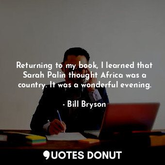  Returning to my book, I learned that Sarah Palin thought Africa was a country. I... - Bill Bryson - Quotes Donut