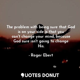  The problem with being sure that God is on your side is that you can&#39;t chang... - Roger Ebert - Quotes Donut