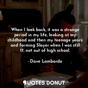  When I look back, it was a strange period in my life, looking at my childhood an... - Dave Lombardo - Quotes Donut