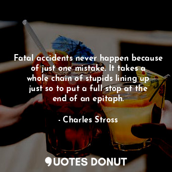  Fatal accidents never happen because of just one mistake. It takes a whole chain... - Charles Stross - Quotes Donut