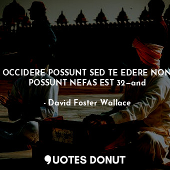  OCCIDERE POSSUNT SED TE EDERE NON POSSUNT NEFAS EST 32—and... - David Foster Wallace - Quotes Donut