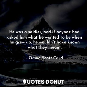  He was a soldier, and if anyone had asked him what he wanted to be when he grew ... - Orson Scott Card - Quotes Donut