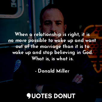  When a relationship is right, it is no more possible to wake up and want out of ... - Donald Miller - Quotes Donut
