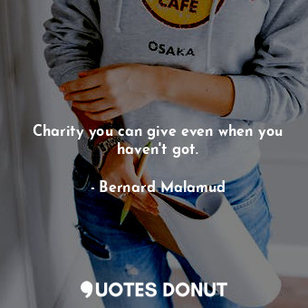  Charity you can give even when you haven't got.... - Bernard Malamud - Quotes Donut