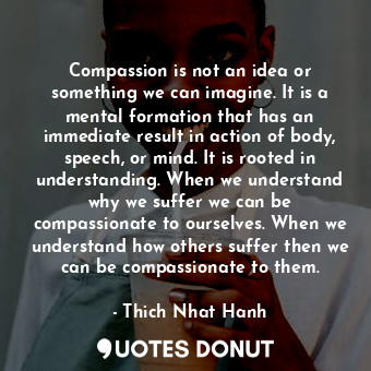  Compassion is not an idea or something we can imagine. It is a mental formation ... - Thich Nhat Hanh - Quotes Donut