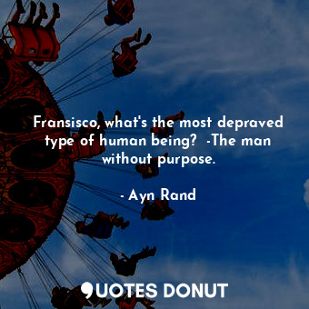  Fransisco, what's the most depraved type of human being?  -The man without purpo... - Ayn Rand - Quotes Donut