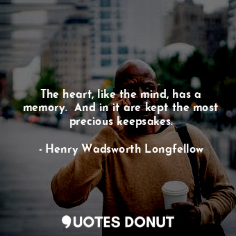  The heart, like the mind, has a memory.  And in it are kept the most precious ke... - Henry Wadsworth Longfellow - Quotes Donut