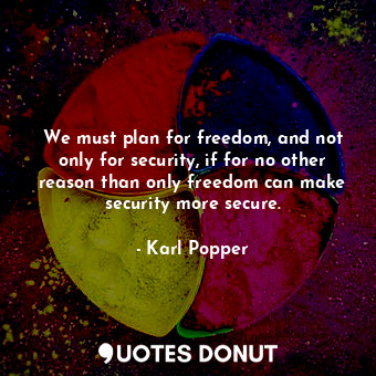  We must plan for freedom, and not only for security, if for no other reason than... - Karl Popper - Quotes Donut