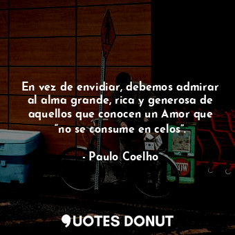  En vez de envidiar, debemos admirar al alma grande, rica y generosa de aquellos ... - Paulo Coelho - Quotes Donut