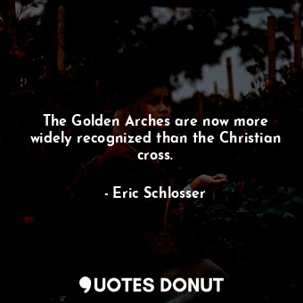 The Golden Arches are now more widely recognized than the Christian cross.