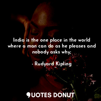  India is the one place in the world where a man can do as he pleases and nobody ... - Rudyard Kipling - Quotes Donut