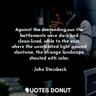  Against the descending sun the battlements were dark and clean-lined, while to t... - John Steinbeck - Quotes Donut