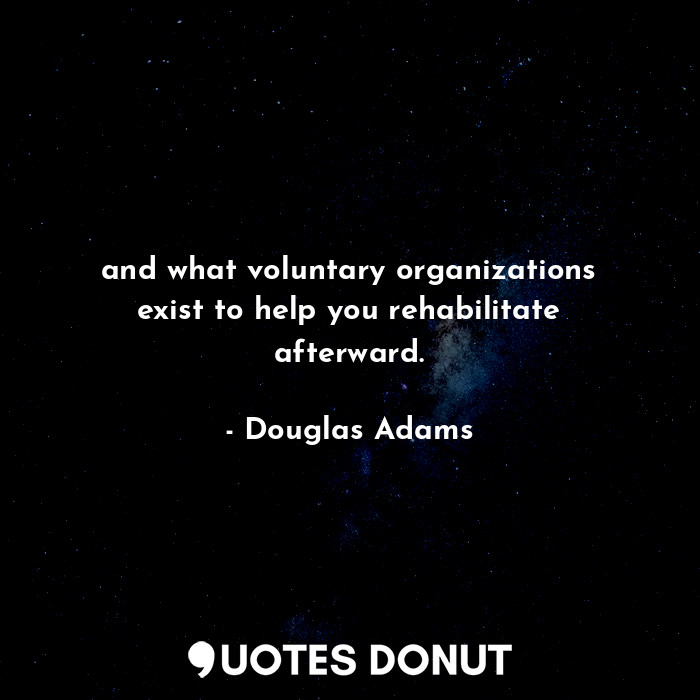  and what voluntary organizations exist to help you rehabilitate afterward.... - Douglas Adams - Quotes Donut