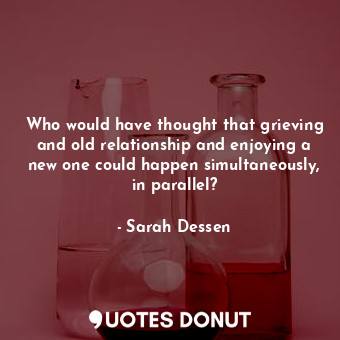  Who would have thought that grieving and old relationship and enjoying a new one... - Sarah Dessen - Quotes Donut