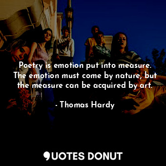  Poetry is emotion put into measure. The emotion must come by nature, but the mea... - Thomas Hardy - Quotes Donut