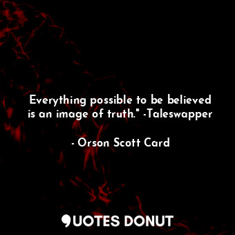 Everything possible to be believed is an image of truth." -Taleswapper
