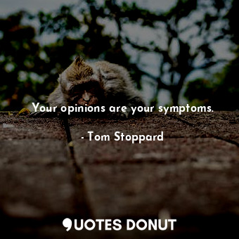 Your opinions are your symptoms.
