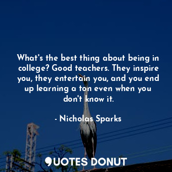  What's the best thing about being in college? Good teachers. They inspire you, t... - Nicholas Sparks - Quotes Donut