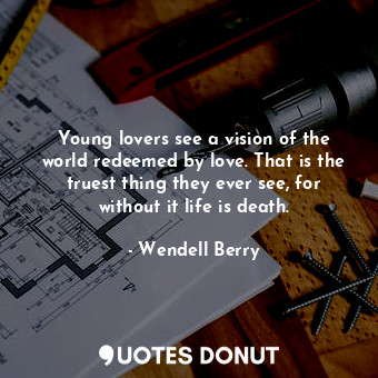  Young lovers see a vision of the world redeemed by love. That is the truest thin... - Wendell Berry - Quotes Donut