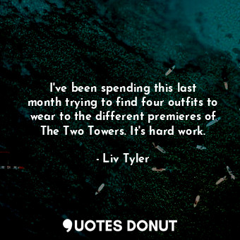  I&#39;ve been spending this last month trying to find four outfits to wear to th... - Liv Tyler - Quotes Donut