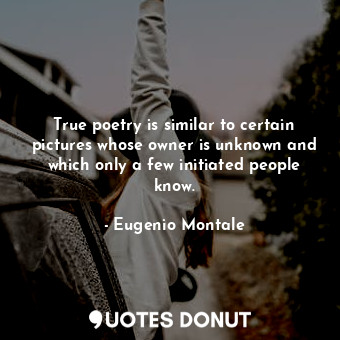  True poetry is similar to certain pictures whose owner is unknown and which only... - Eugenio Montale - Quotes Donut