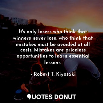  It's only losers who think that winners never lose, who think that mistakes must... - Robert T. Kiyosaki - Quotes Donut