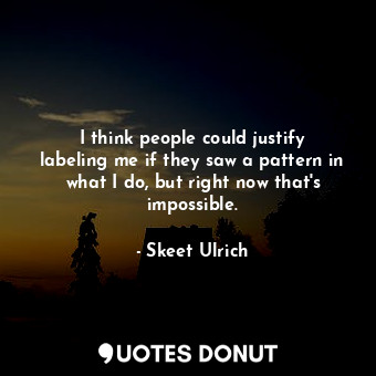  I think people could justify labeling me if they saw a pattern in what I do, but... - Skeet Ulrich - Quotes Donut