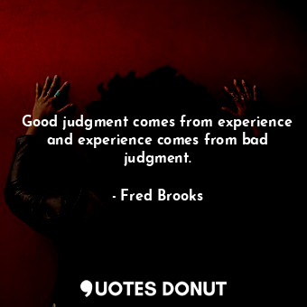  Good judgment comes from experience and experience comes from bad judgment.... - Fred Brooks - Quotes Donut