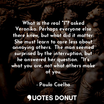  What is the real "I"? asked Veronika. Perhaps everyone else there knew, but what... - Paulo Coelho - Quotes Donut