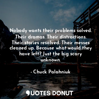  Nobody wants their problems solved. Their dramas. Their distractions. Their stor... - Chuck Palahniuk - Quotes Donut