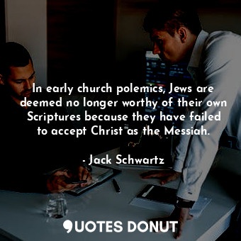 In early church polemics, Jews are deemed no longer worthy of their own Scriptures because they have failed to accept Christ as the Messiah.