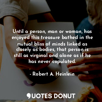  Until a person, man or woman, has enjoyed this treasure bathed in the mutual bli... - Robert A. Heinlein - Quotes Donut