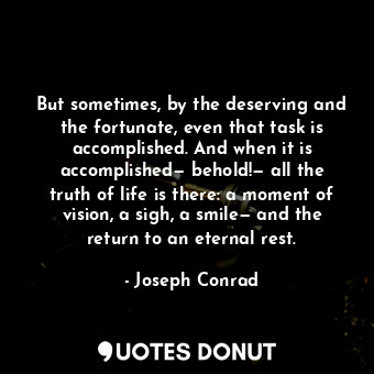  But sometimes, by the deserving and the fortunate, even that task is accomplishe... - Joseph Conrad - Quotes Donut