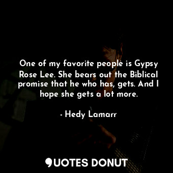  One of my favorite people is Gypsy Rose Lee. She bears out the Biblical promise ... - Hedy Lamarr - Quotes Donut